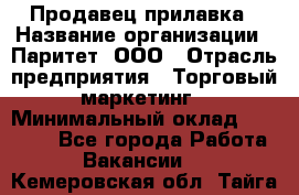 Продавец прилавка › Название организации ­ Паритет, ООО › Отрасль предприятия ­ Торговый маркетинг › Минимальный оклад ­ 28 000 - Все города Работа » Вакансии   . Кемеровская обл.,Тайга г.